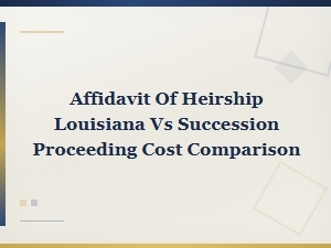 Affidavit of Heirship vs Succession in Louisiana Costs