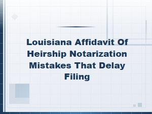 Common Notarization Mistakes That Delay Louisiana Affidavit of Heirship Filings